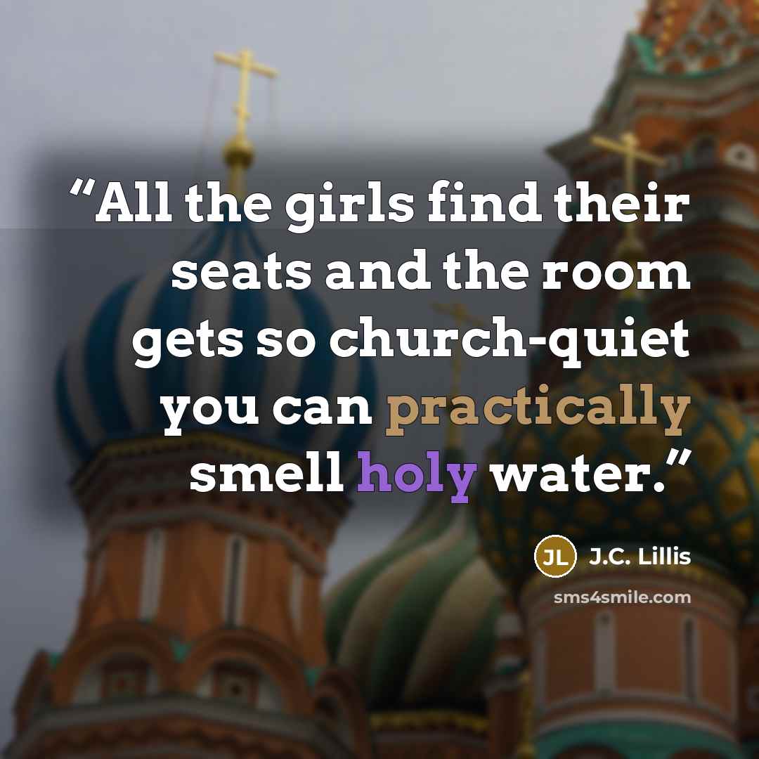 “All the girls find their seats and the room gets so church-quiet you can practically smell holy water.” quote by J.C. Lillis