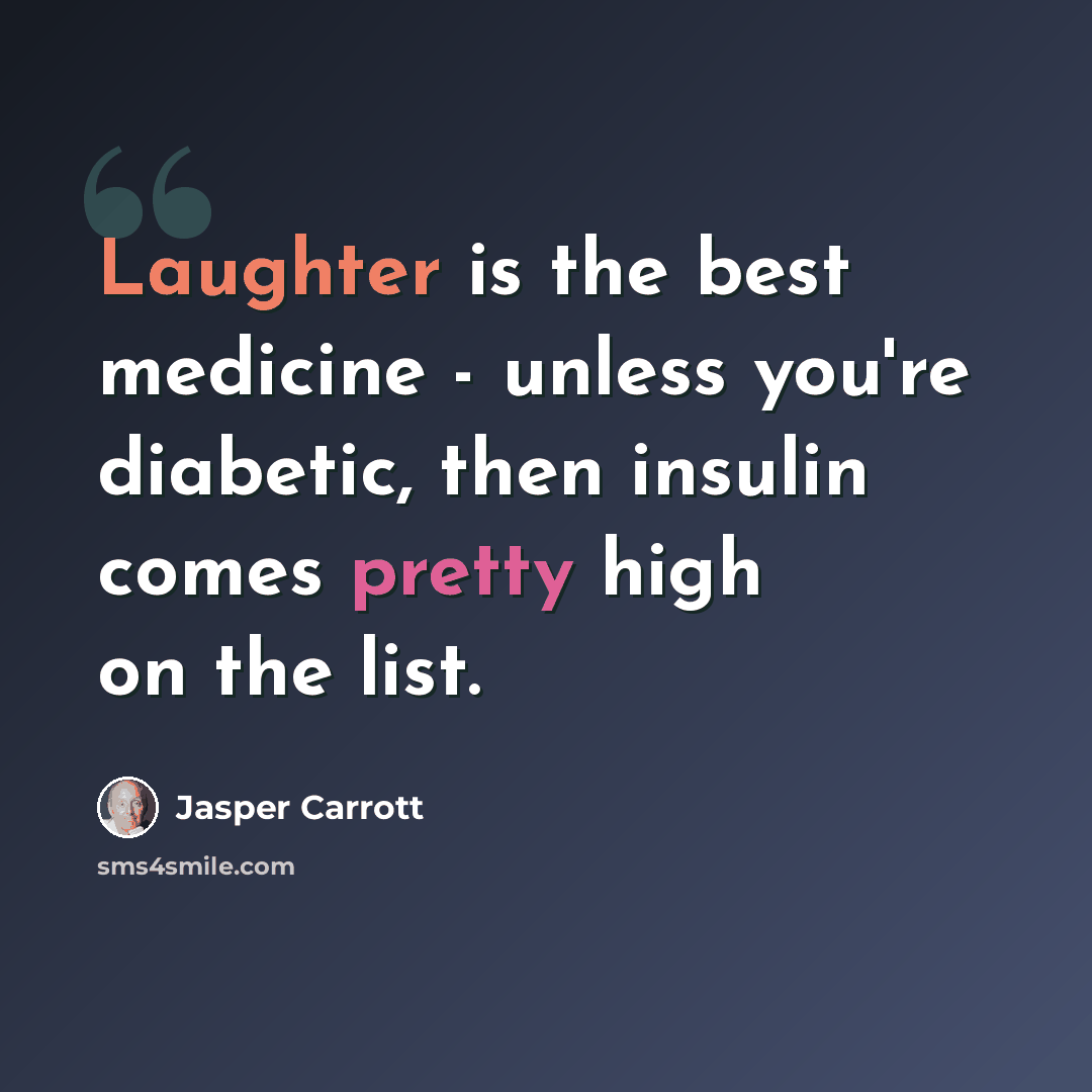 “Laughter is the best medicine - unless you're diabetic, then insulin comes pretty high on the list.” quote by Jasper Carrott