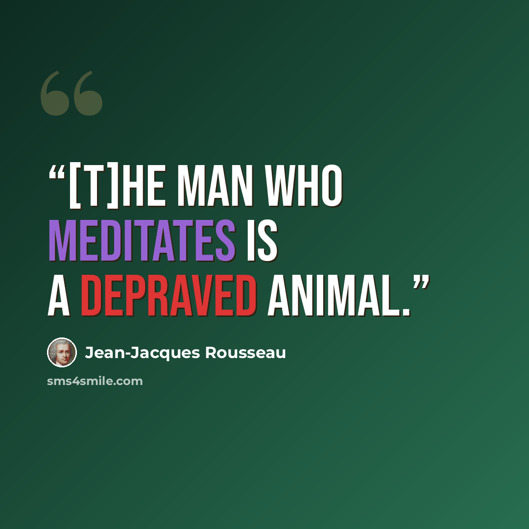 “[T]he man who meditates is a depraved animal.” quote by Jean-Jacques Rousseau