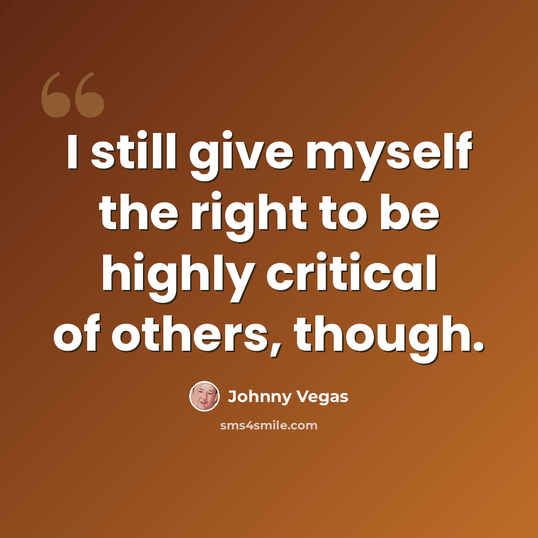 “I still give myself the right to be highly critical of others, though.” quote by Johnny Vegas