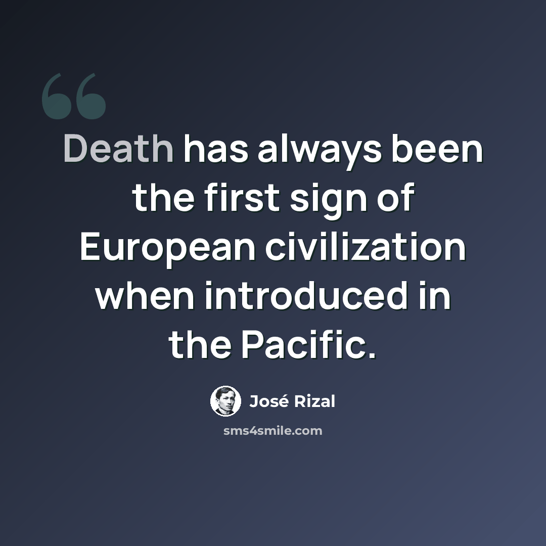 “Death has always been the first sign of European civilization when introduced in the Pacific.” quote by Jose Rizal