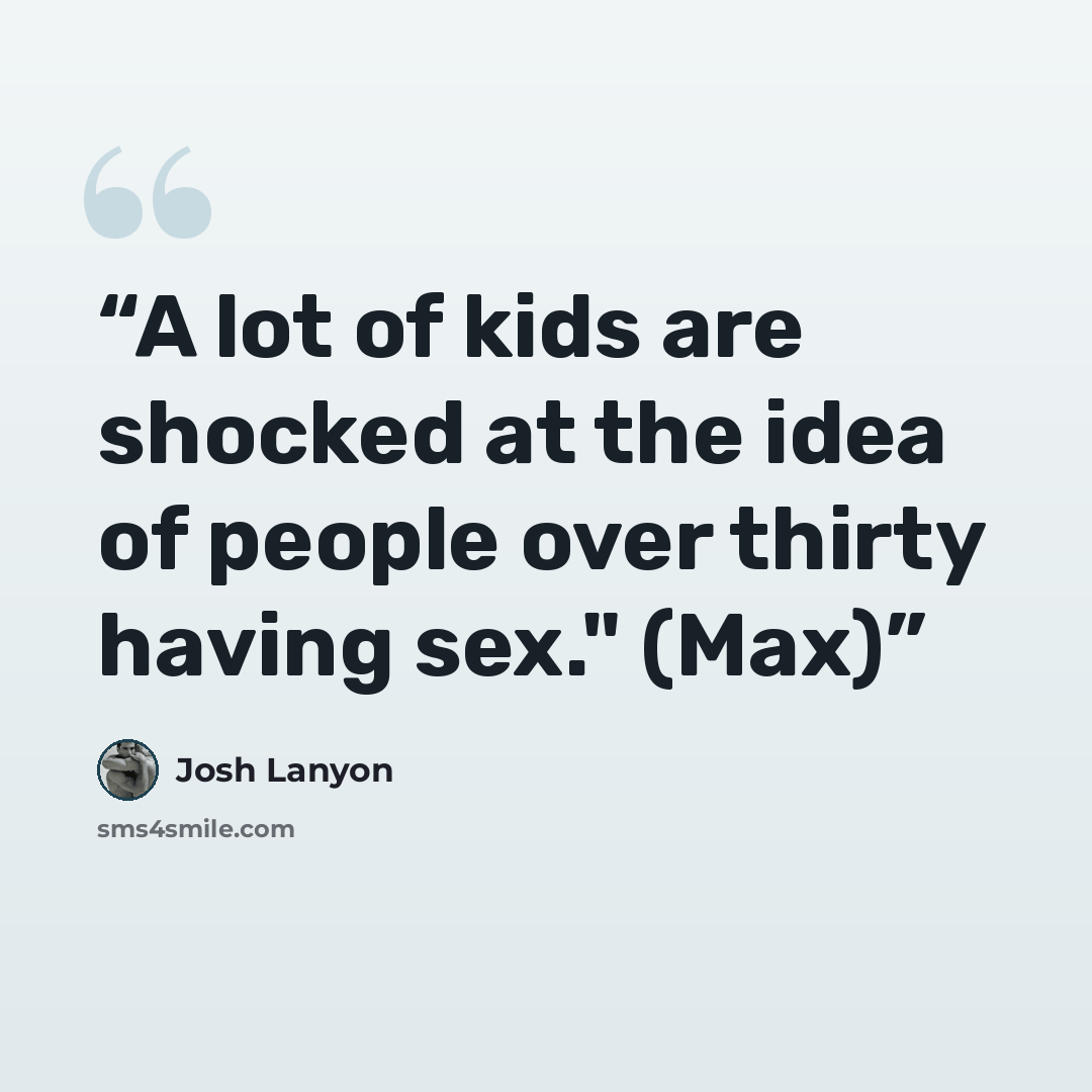 “A lot of kids are shocked at the idea of people over thirty having sex." (Max)” quote by Josh Lanyon