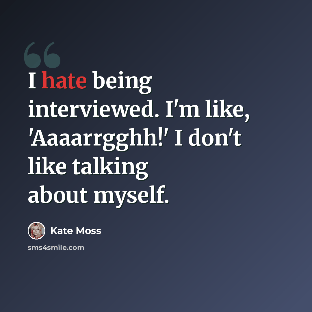 “I hate being interviewed. I'm like, 'Aaaarrgghh!' I don't like talking about myself.” quote by Kate Moss