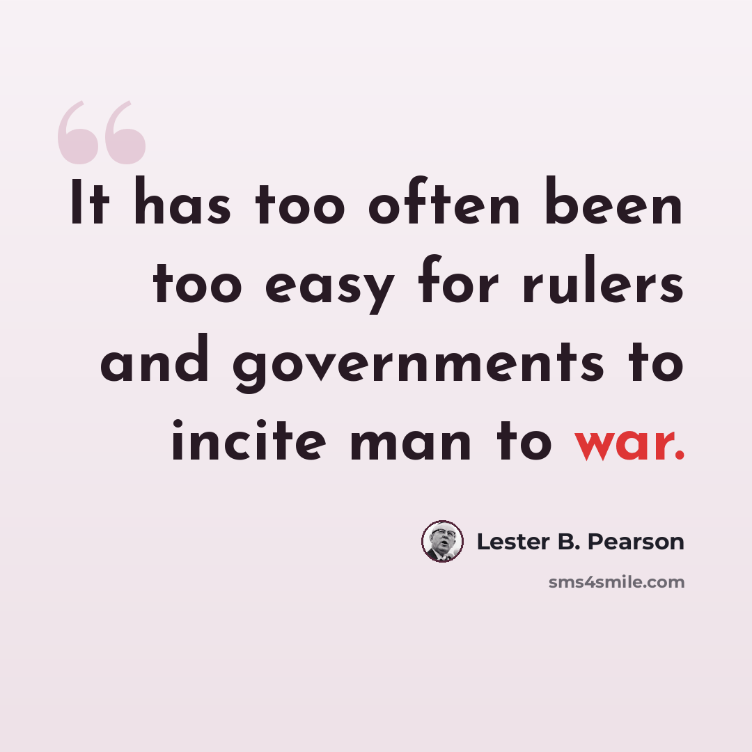 “It has too often been too easy for rulers and governments to incite man to war.” quote by Lester B. Pearson