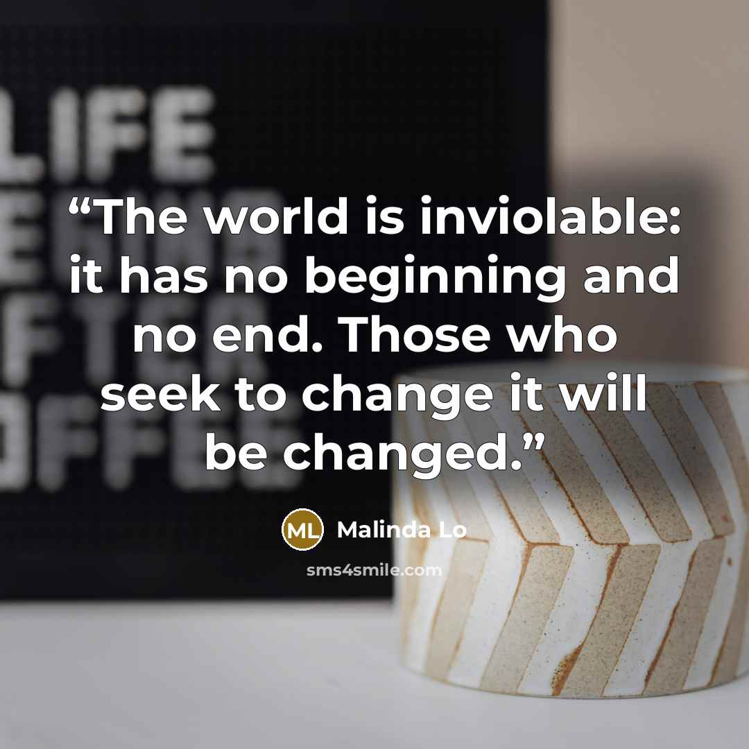 “The world is inviolable: it has no beginning and no end. Those who seek to change it will be changed.” quote by Malinda Lo