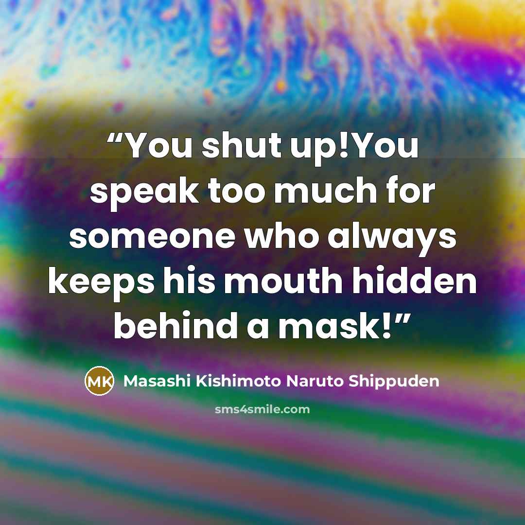 “You shut up!You speak too much for someone who always keeps his mouth hidden behind a mask!” quote by Masashi Kishimoto Naruto Shippuden