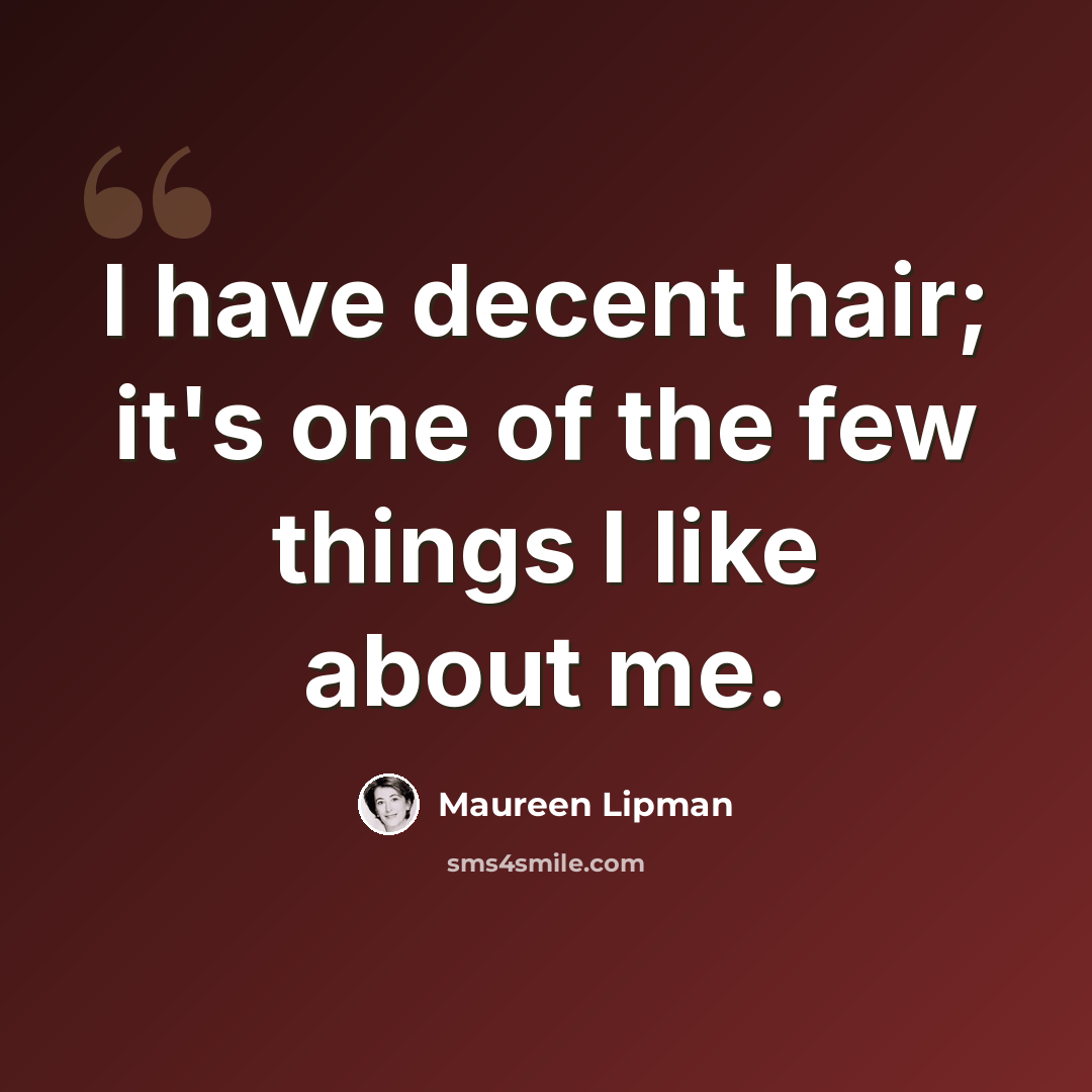 “I have decent hair; it's one of the few things I like about me.” quote by Maureen Lipman