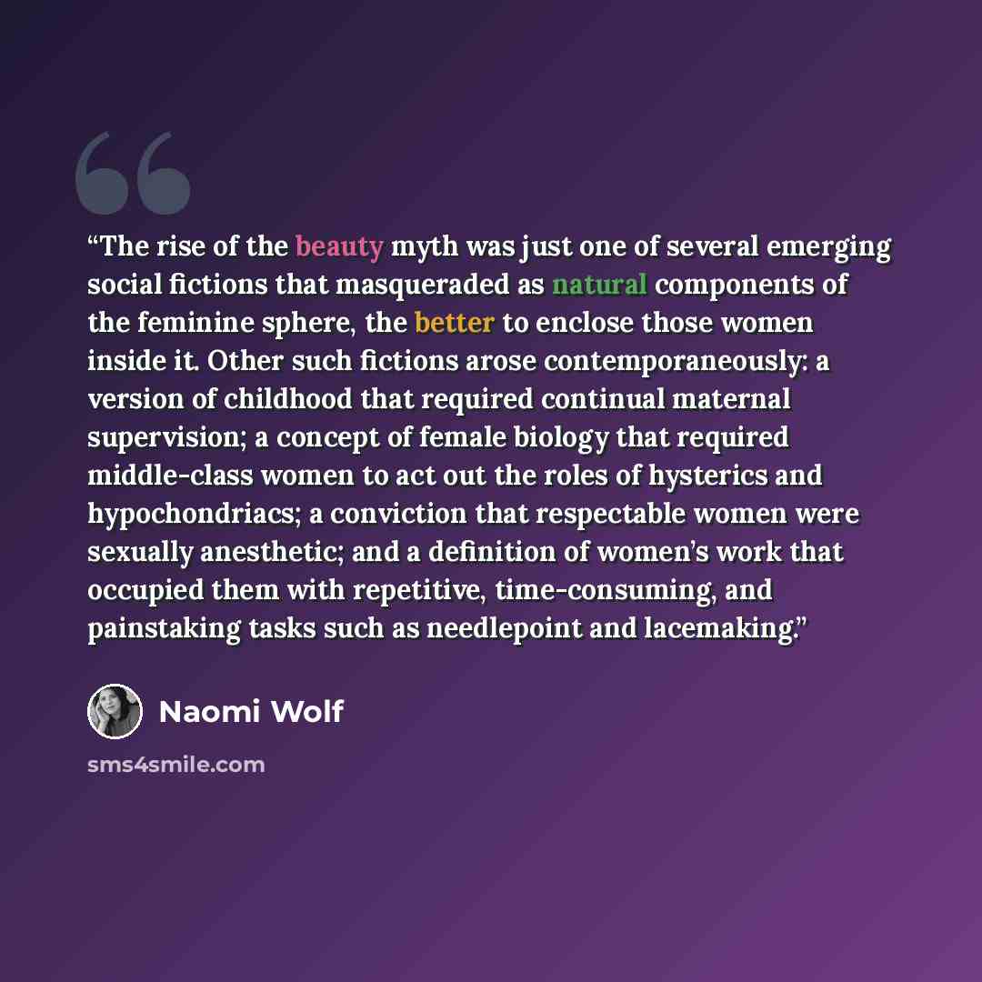 “The rise of the beauty myth was just one of several emerging social fictions that masqueraded as natural components of the feminine sphere, the better to enclose those women inside it. Other such fictions arose contemporaneously: a version of childhood that required continual maternal supervision…” quote by Naomi Wolf