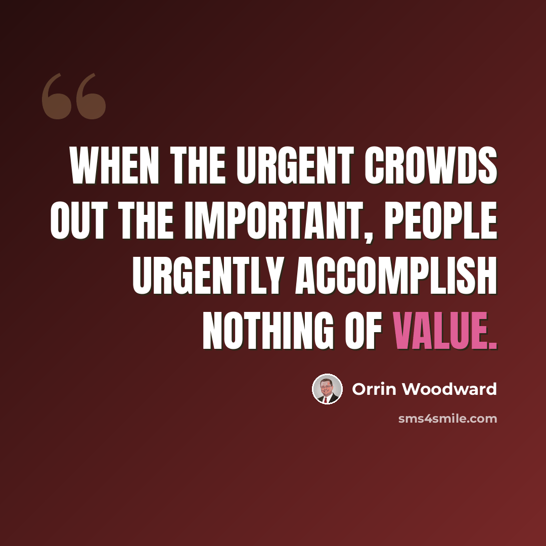 “When the urgent crowds out the important, people urgently accomplish nothing of value.” quote by Orrin Woodward