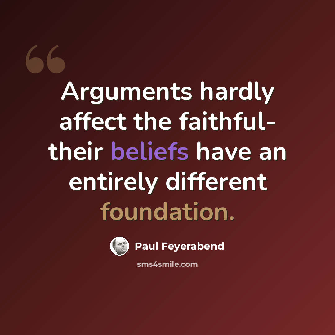 “Arguments hardly affect the faithful- their beliefs have an entirely different foundation.” quote by Paul Feyerabend