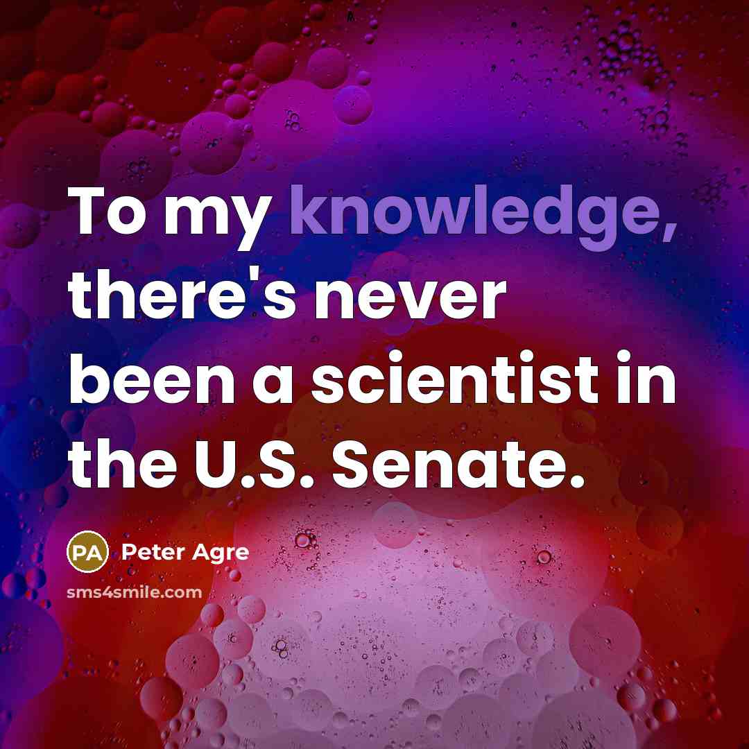 “To my knowledge, there's never been a scientist in the U.S. Senate.” quote by Peter Agre