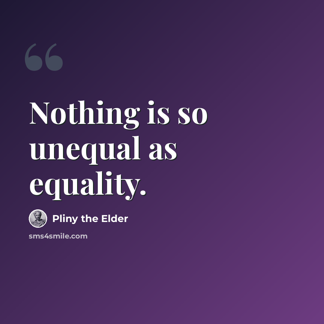 “Nothing is so unequal as equality.” quote by Pliny the Elder