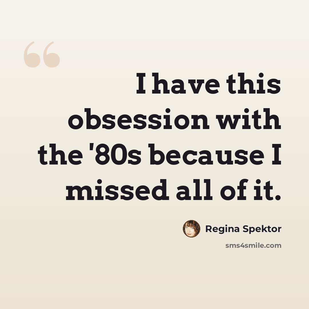 “I have this obsession with the '80s because I missed all of it.” quote by Regina Spektor