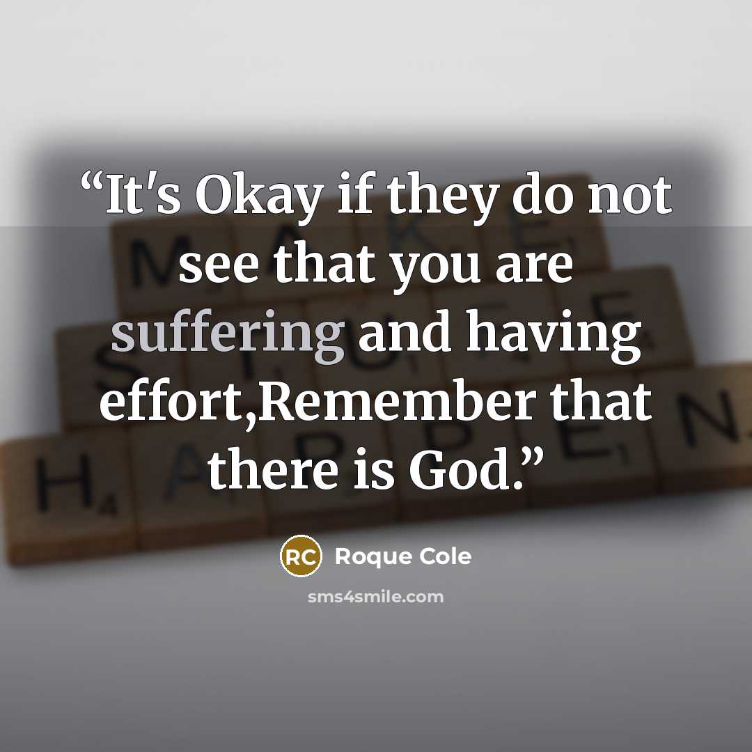 “It's Okay if they do not see that you are suffering and having effort,Remember that there is God.” quote by Roque Cole
