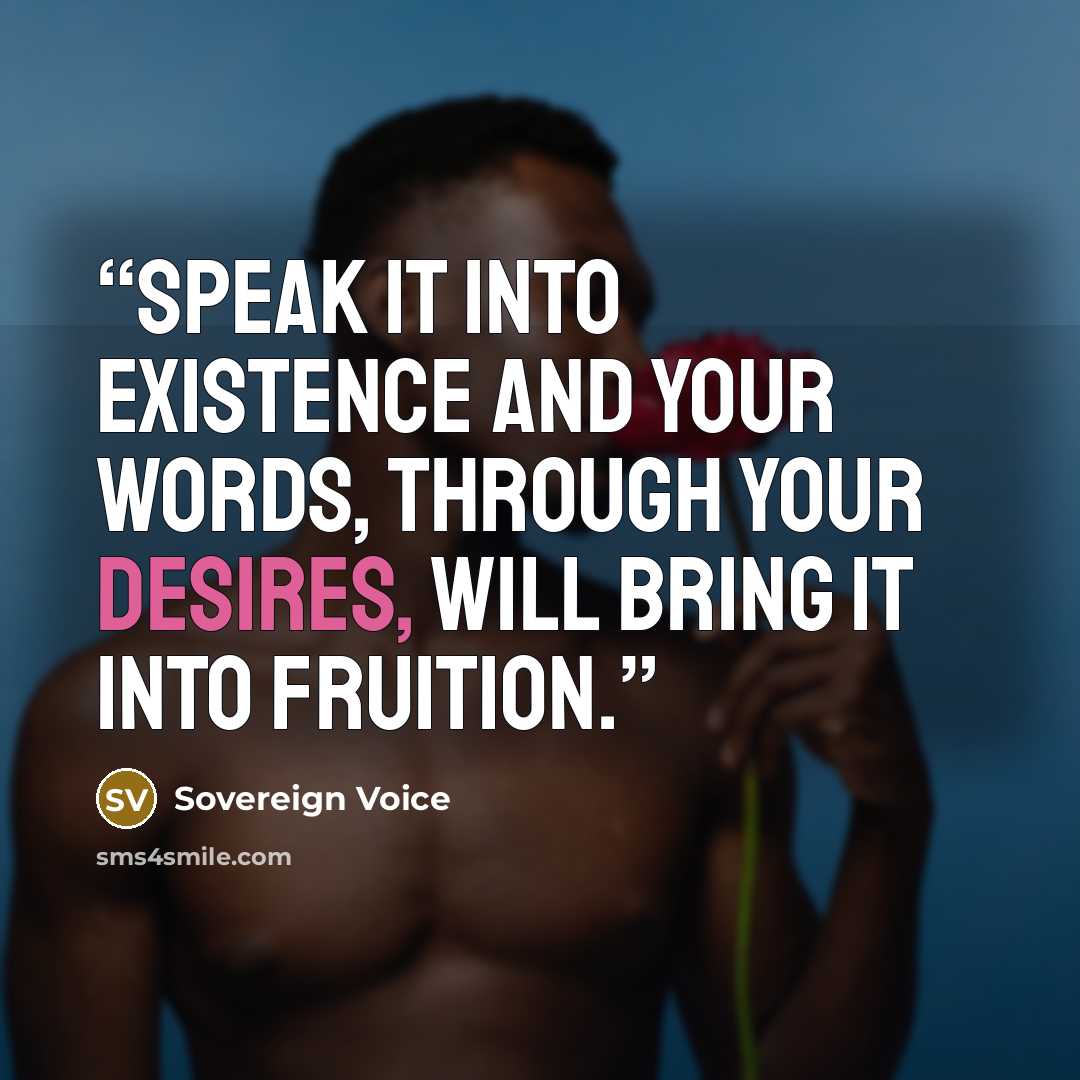 “Speak it into existence and your words, through your desires, will bring it into fruition.” quote by Sovereign Voice