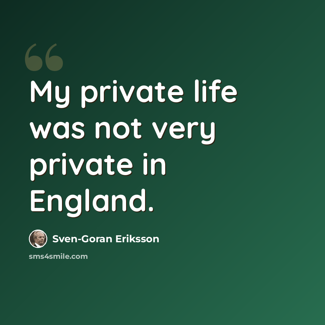 “My private life was not very private in England.” quote by Sven-Goran Eriksson