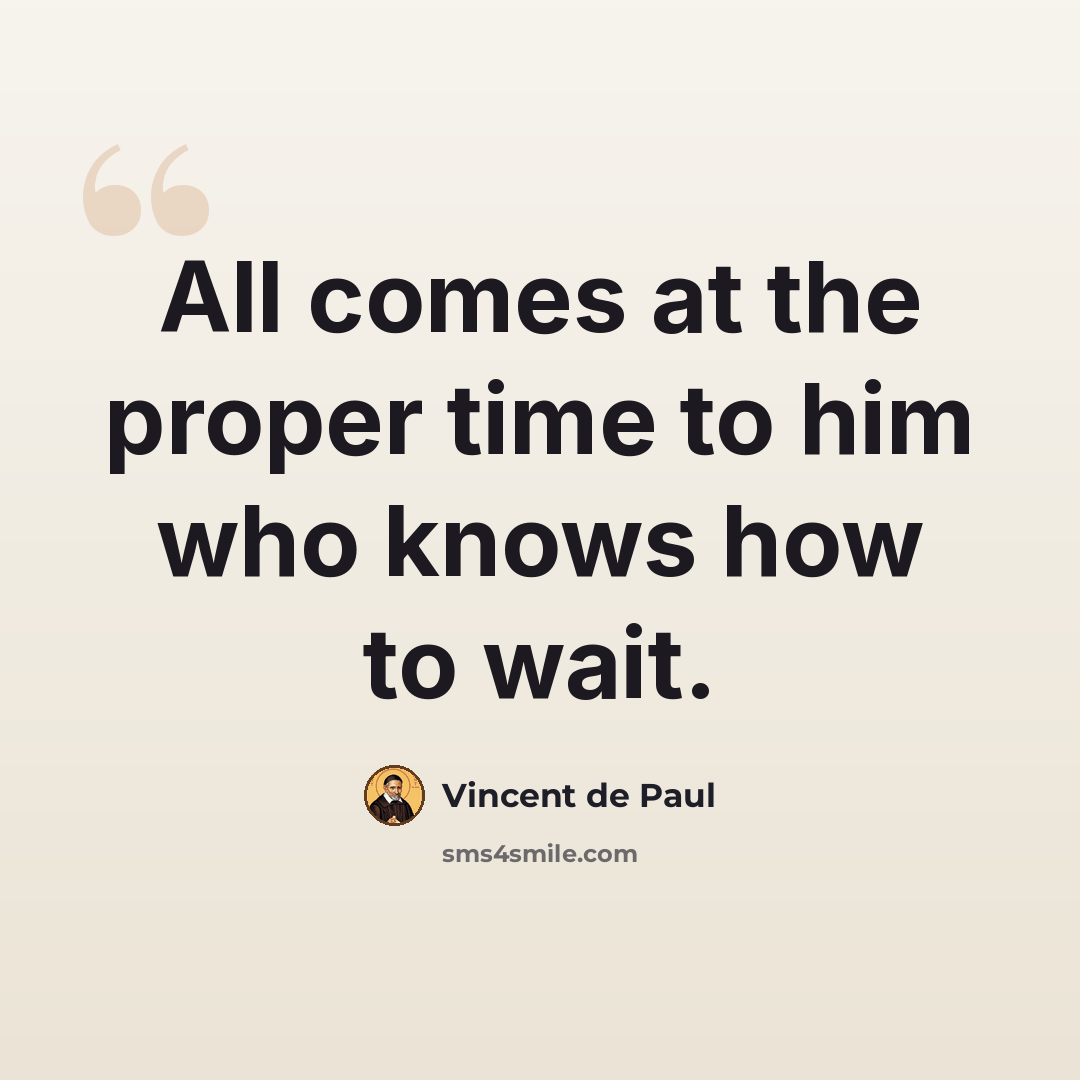 “All comes at the proper time to him who knows how to wait.” quote by Vincent de Paul