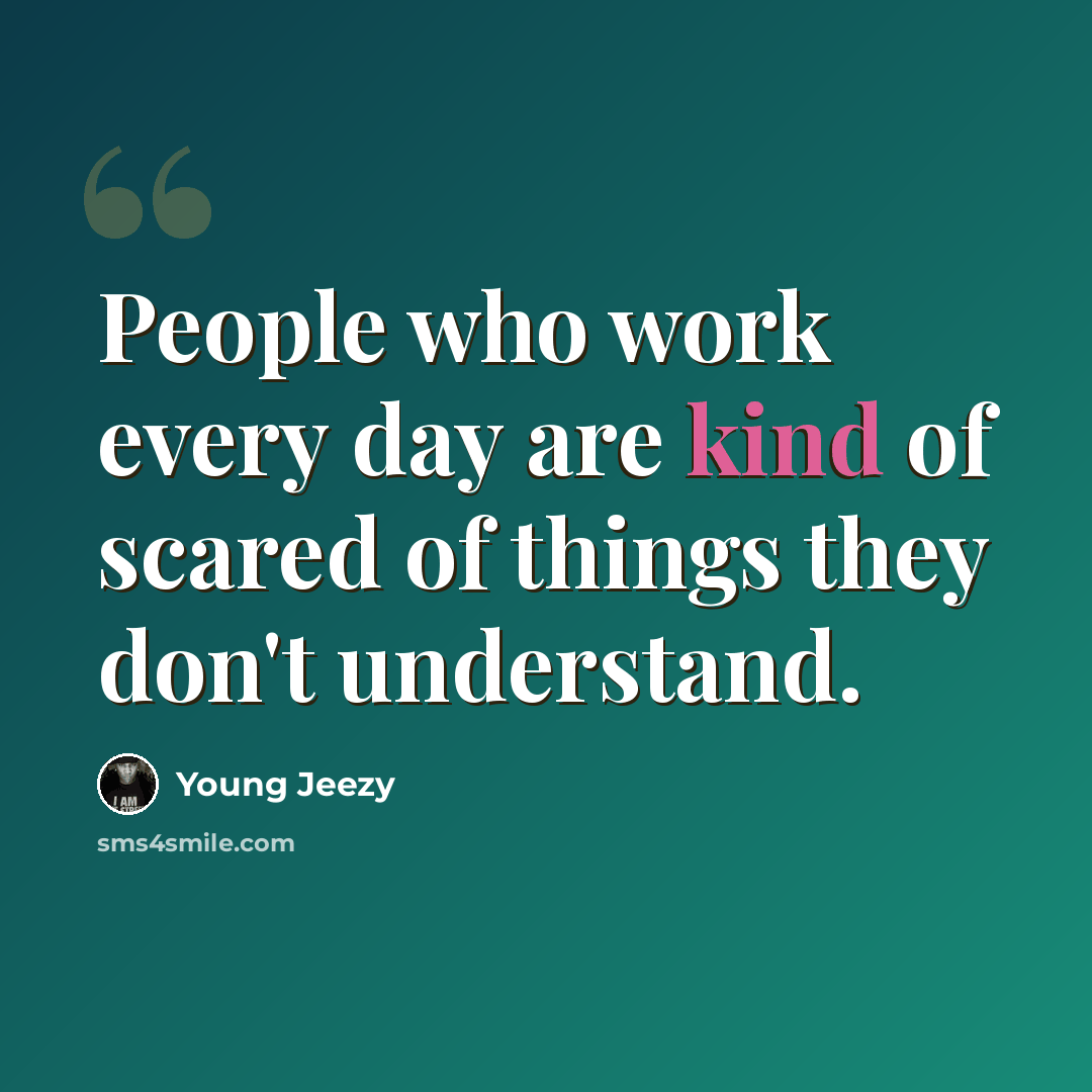 “People who work every day are kind of scared of things they don't understand.” quote by Young Jeezy
