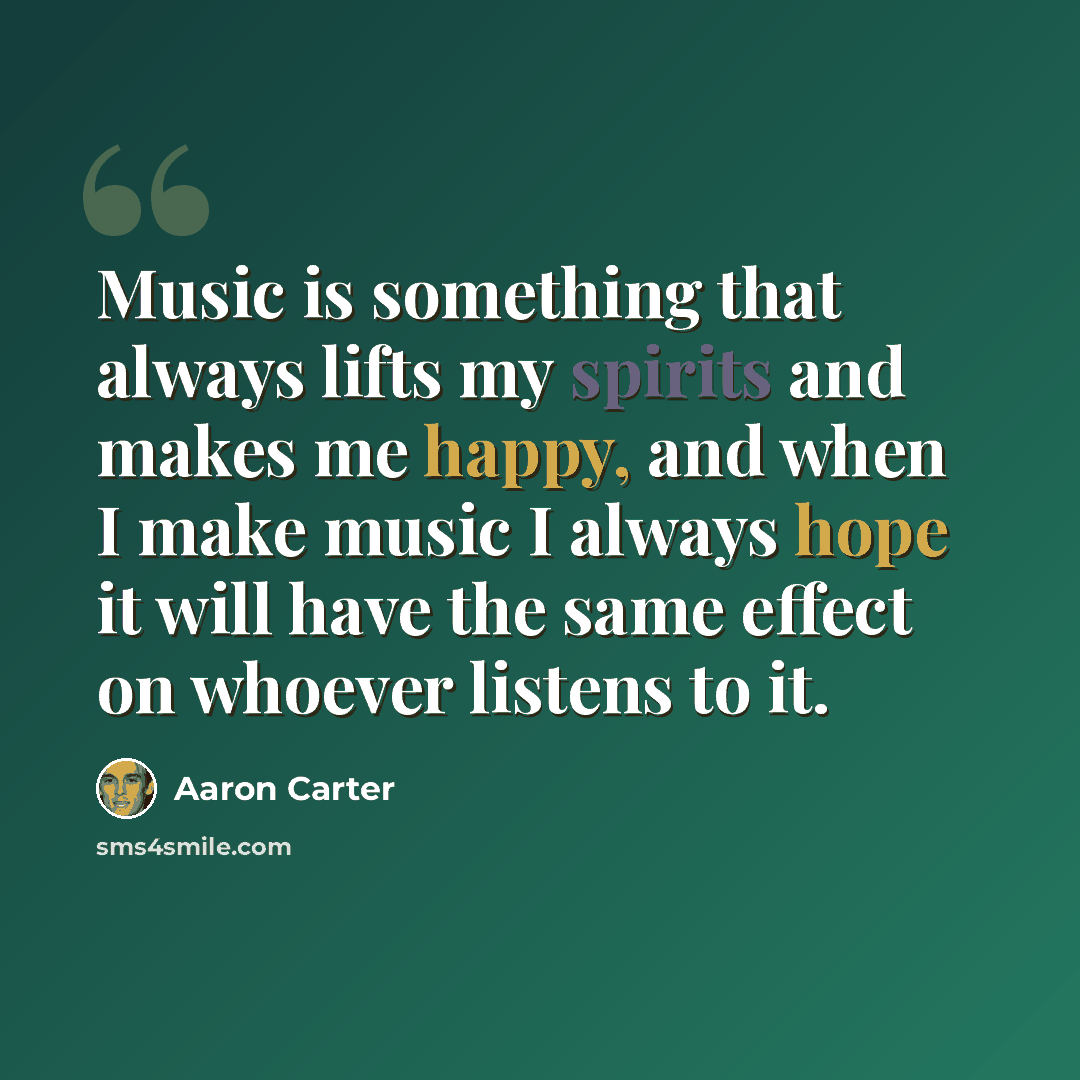 “Music is something that always lifts my spirits and makes me happy, and when I make music I always hope it will have the same effect on whoever listens to it.” quote by Aaron Carter