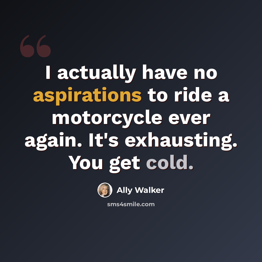 “I actually have no aspirations to ride a motorcycle ever again. It's exhausting. You get cold.” quote by Ally Walker