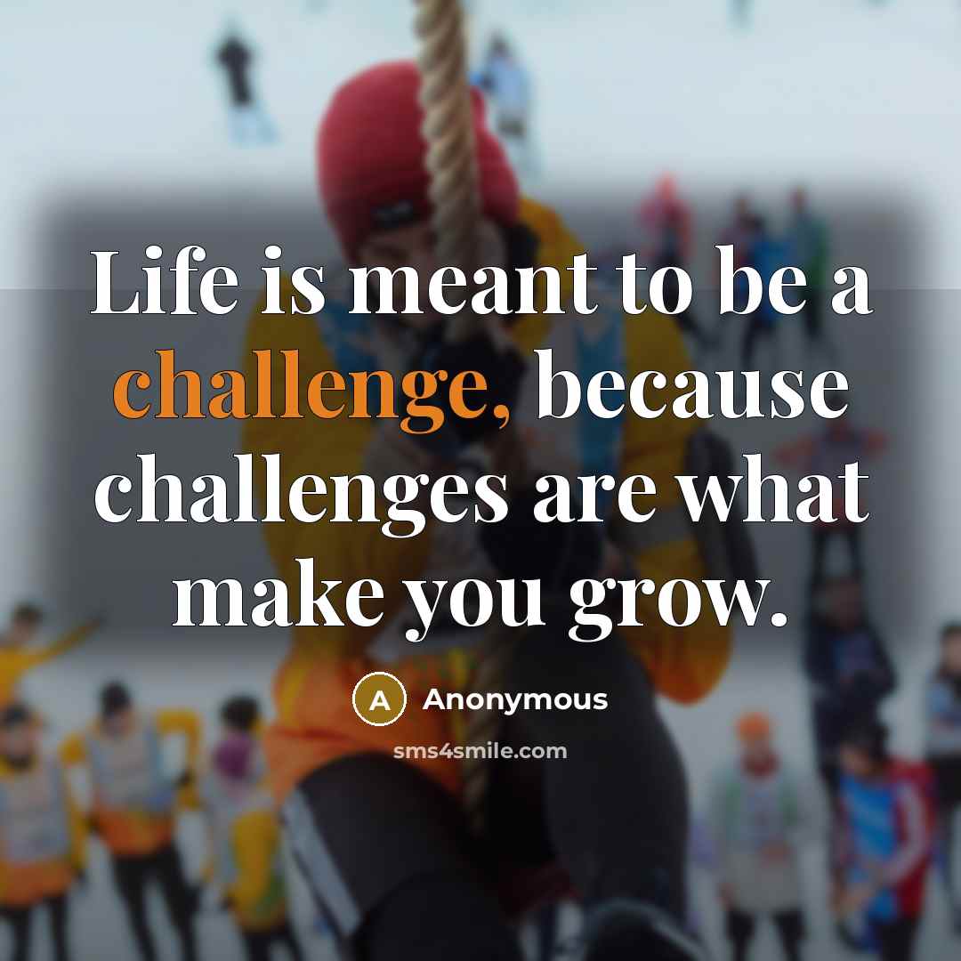 “Life is meant to be a challenge, because challenges are what make you grow.” quote by Anonymous