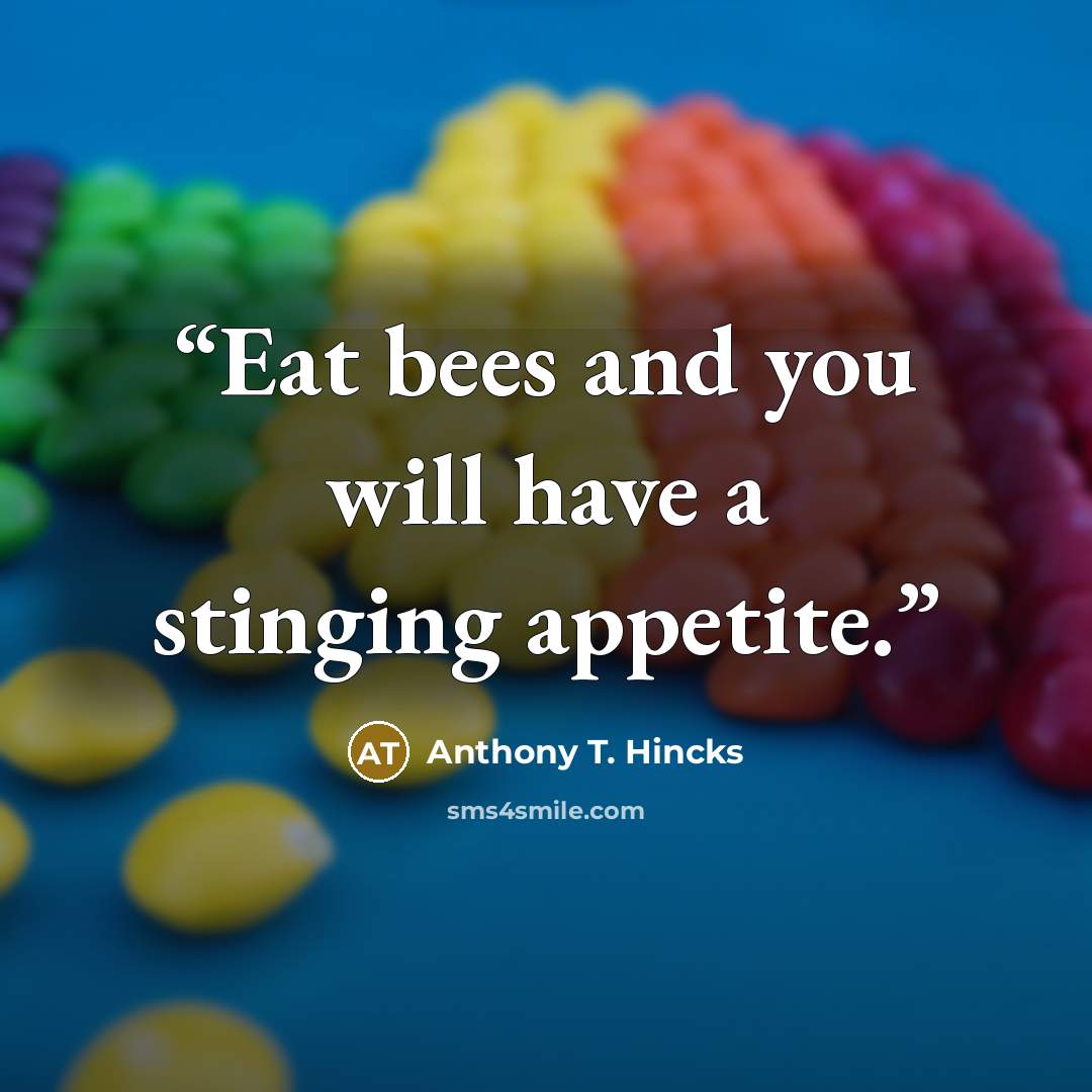 “Eat bees and you will have a stinging appetite.” quote by Anthony T. Hincks