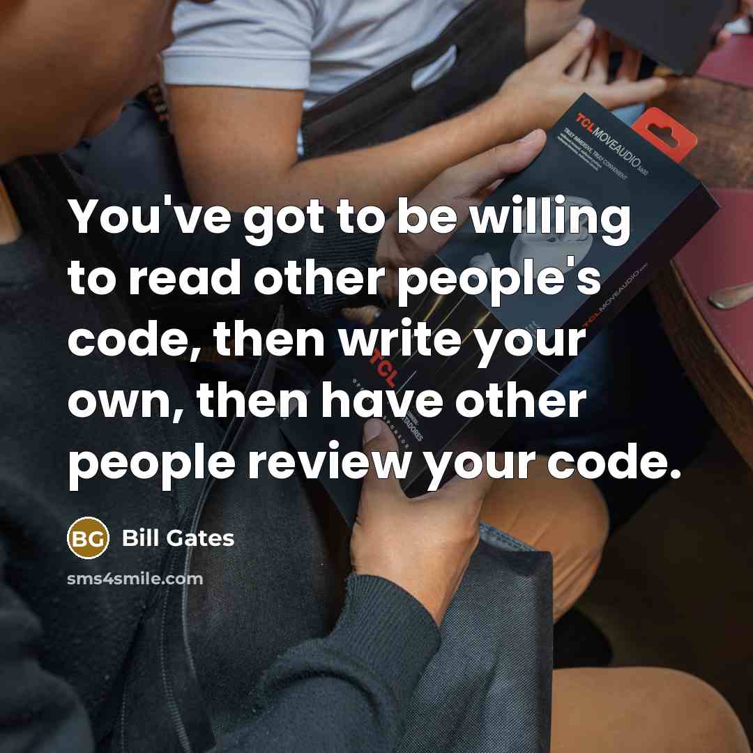 “You've got to be willing to read other people's code, then write your own, then have other people review your code.” quote by Bill Gates