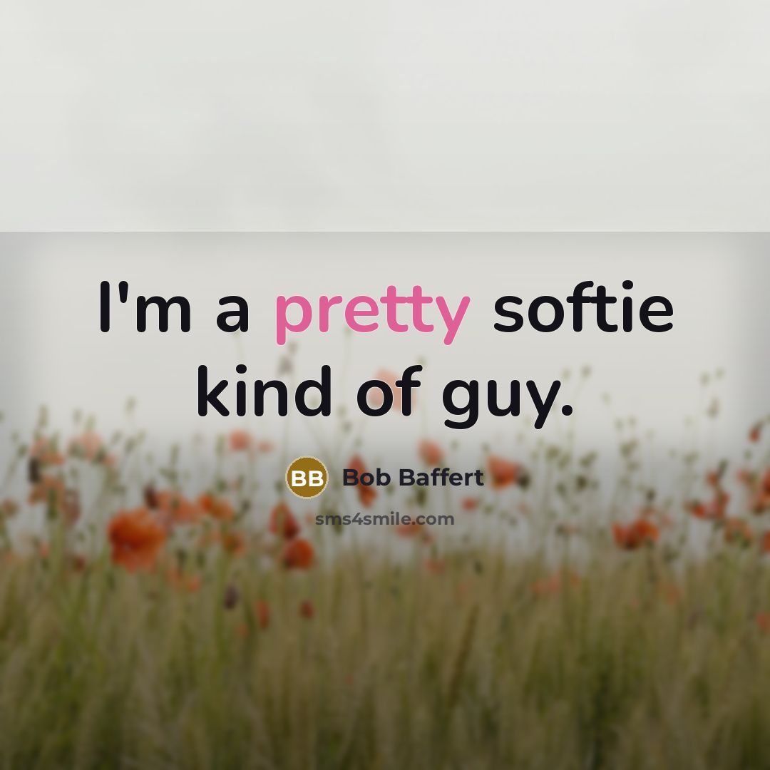 “I'm a pretty softie kind of guy.” quote by Bob Baffert