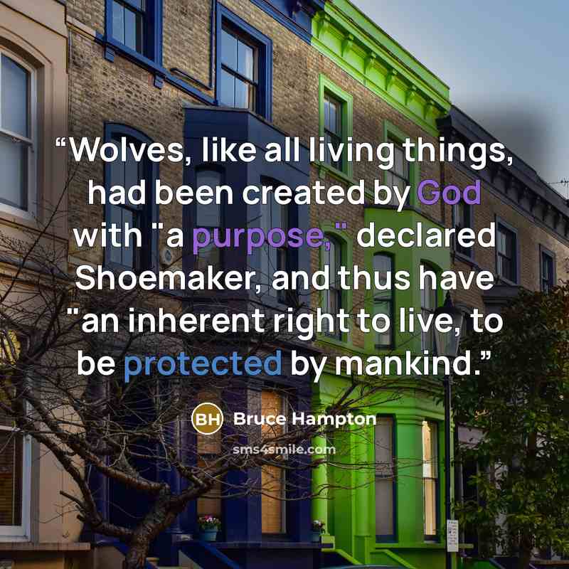 “Wolves, like all living things, had been created by God with "a purpose," declared Shoemaker, and thus have "an inherent right to live, to be protected by mankind.” quote by Bruce Hampton