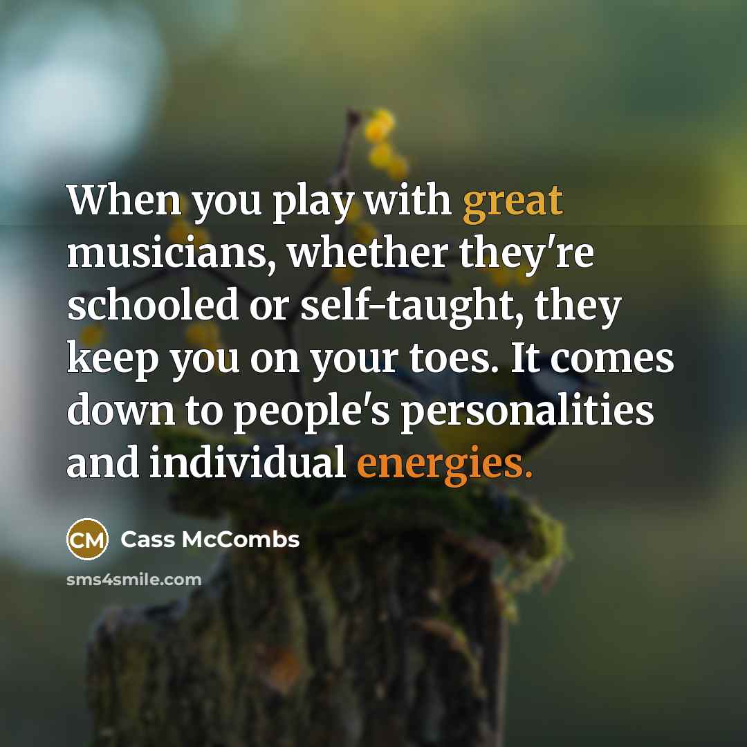 “When you play with great musicians, whether they're schooled or self-taught, they keep you on your toes. It comes down to people's personalities and individual energies.” quote by Cass McCombs