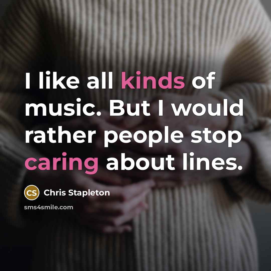 “I like all kinds of music. But I would rather people stop caring about lines.” quote by Chris Stapleton