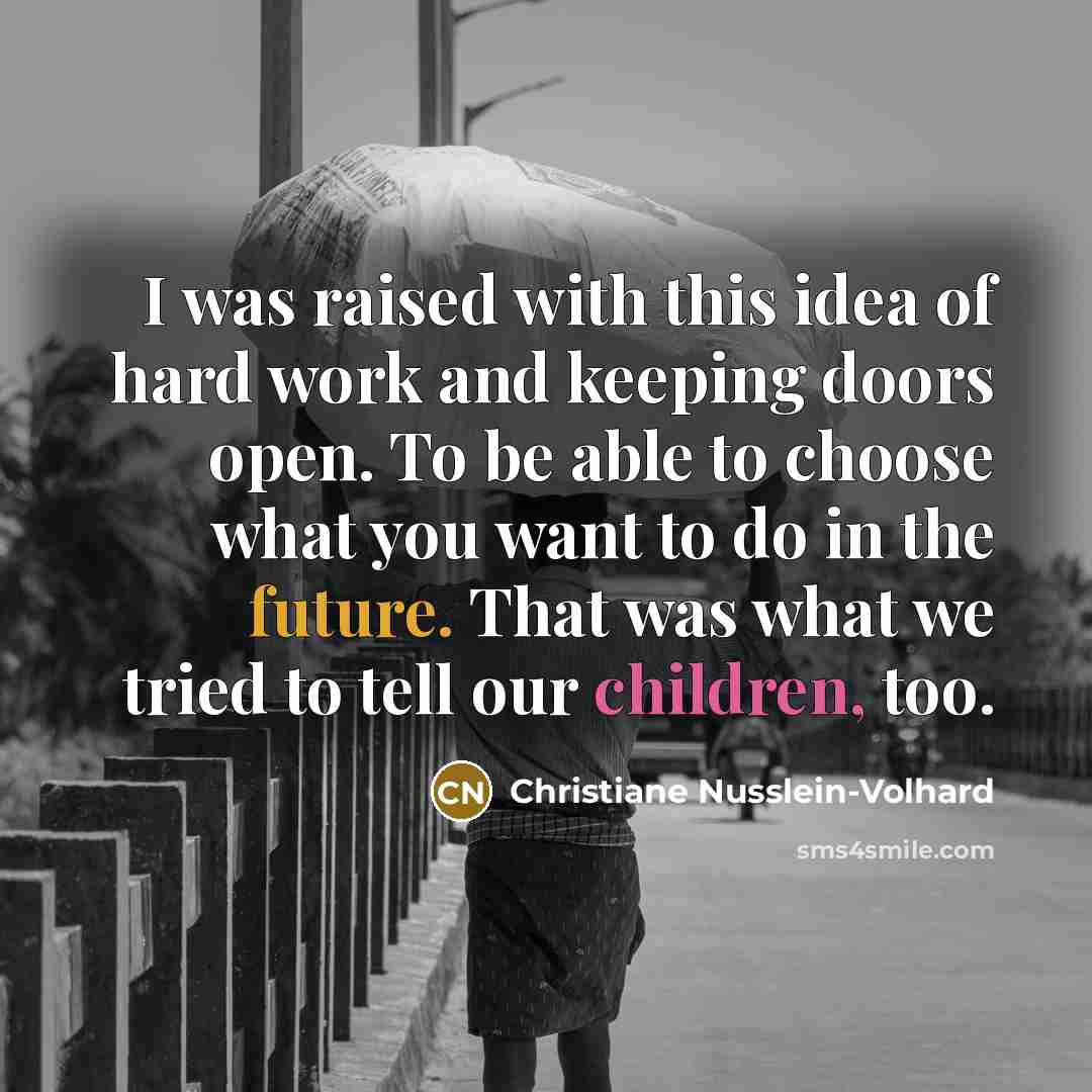 “I was raised with this idea of hard work and keeping doors open. To be able to choose what you want to do in the future. That was what we tried to tell our children, too.” quote by Christiane Nusslein-Volhard