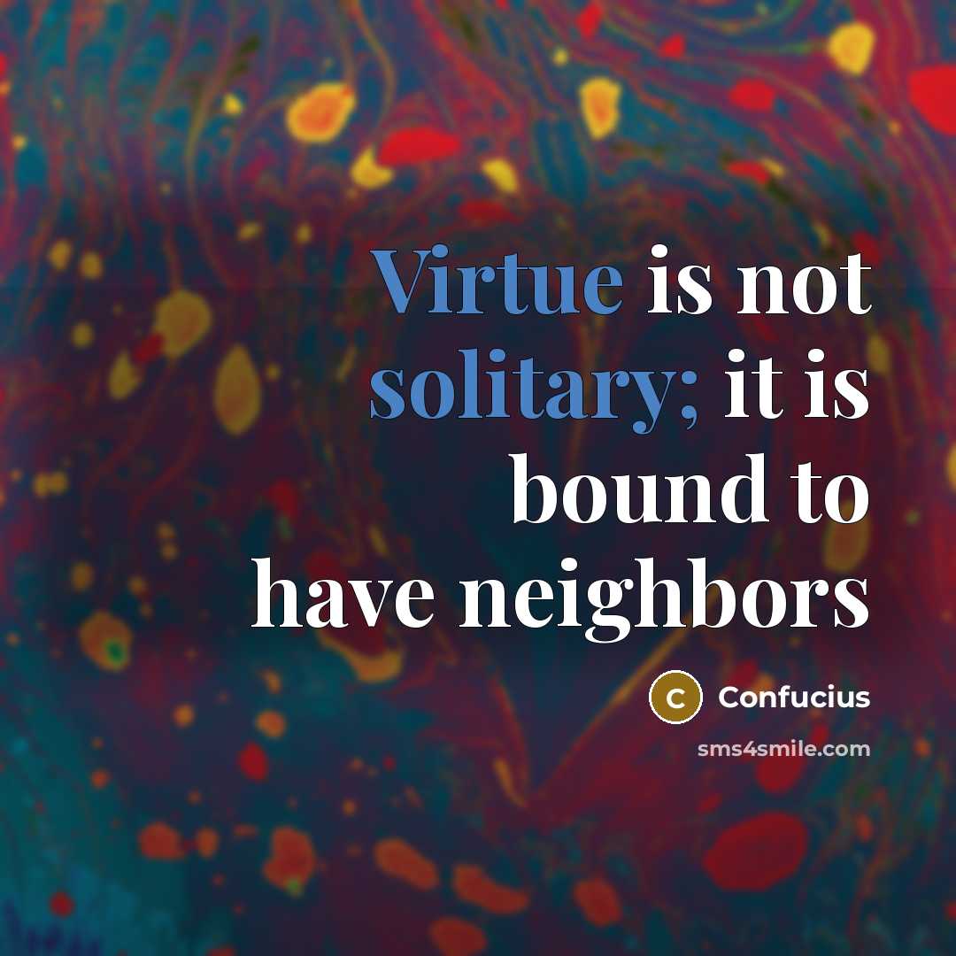 “Virtue is not solitary; it is bound to have neighbors” quote by Confucius