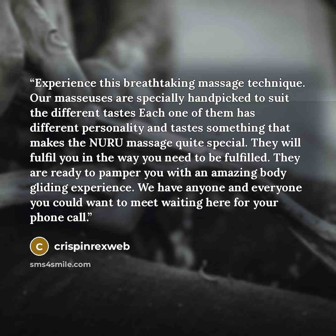 “Experience this breathtaking massage technique. Our masseuses are specially handpicked to suit the different tastes Each one of them has different personality and tastes something that makes the NURU massage quite special. They will fulfil you in the way you need to be fulfilled. They are ready to…” quote by crispinrexweb