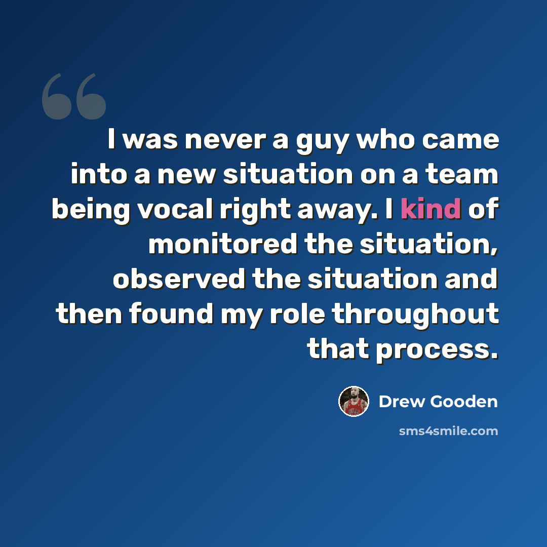 “I was never a guy who came into a new situation on a team being vocal right away. I kind of monitored the situation, observed the situation and then found my role throughout that process.” quote by Drew Gooden