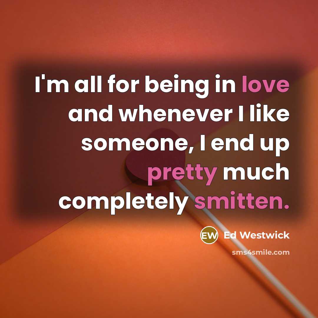 “I'm all for being in love and whenever I like someone, I end up pretty much completely smitten.” quote by Ed Westwick