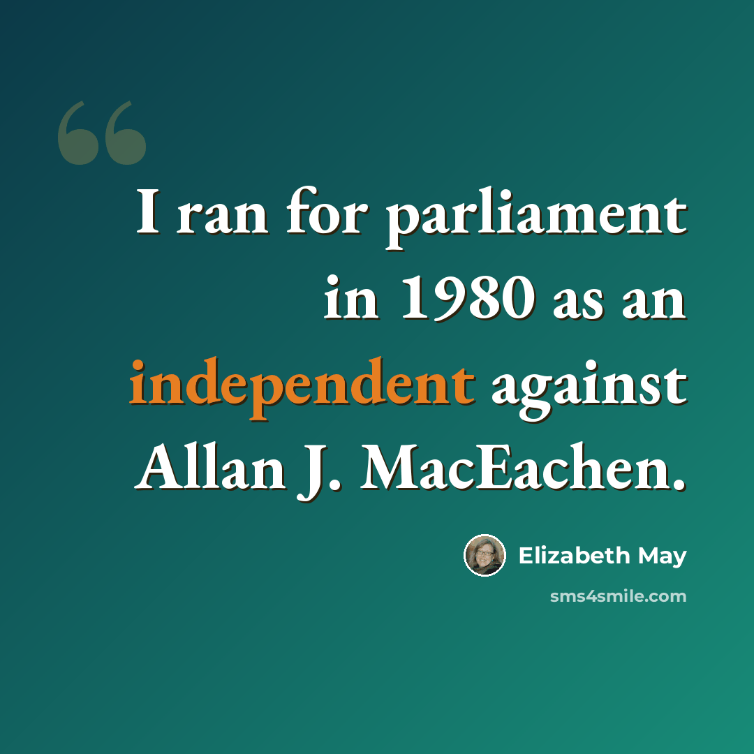 “I ran for parliament in 1980 as an independent against Allan J. MacEachen.” quote by Elizabeth May