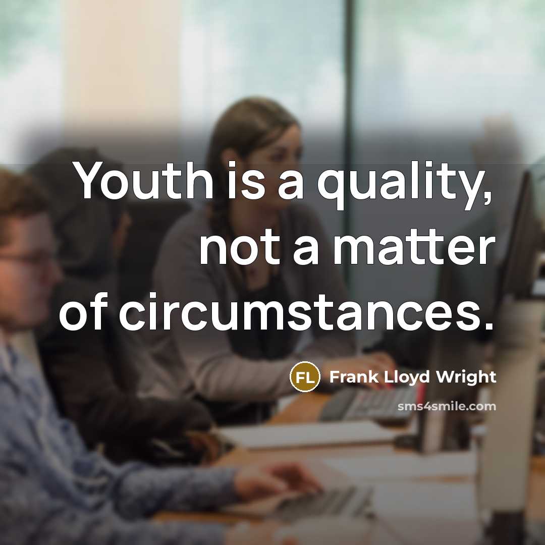 “Youth is a quality, not a matter of circumstances.” quote by Frank Lloyd Wright