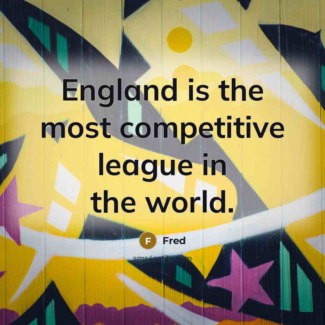 “England is the most competitive league in the world.” quote by Fred