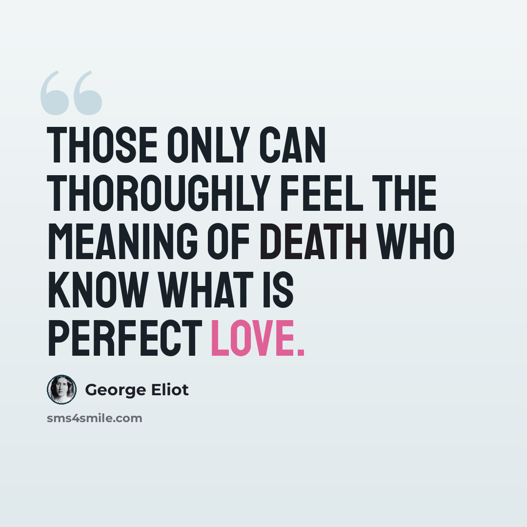 “Those only can thoroughly feel the meaning of death who know what is perfect love.” quote by George Eliot