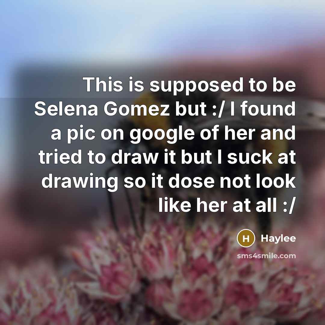 “This is supposed to be Selena Gomez but :/ I found a pic on google of her and tried to draw it but I suck at drawing so it dose not look like her at all :/” quote by Haylee