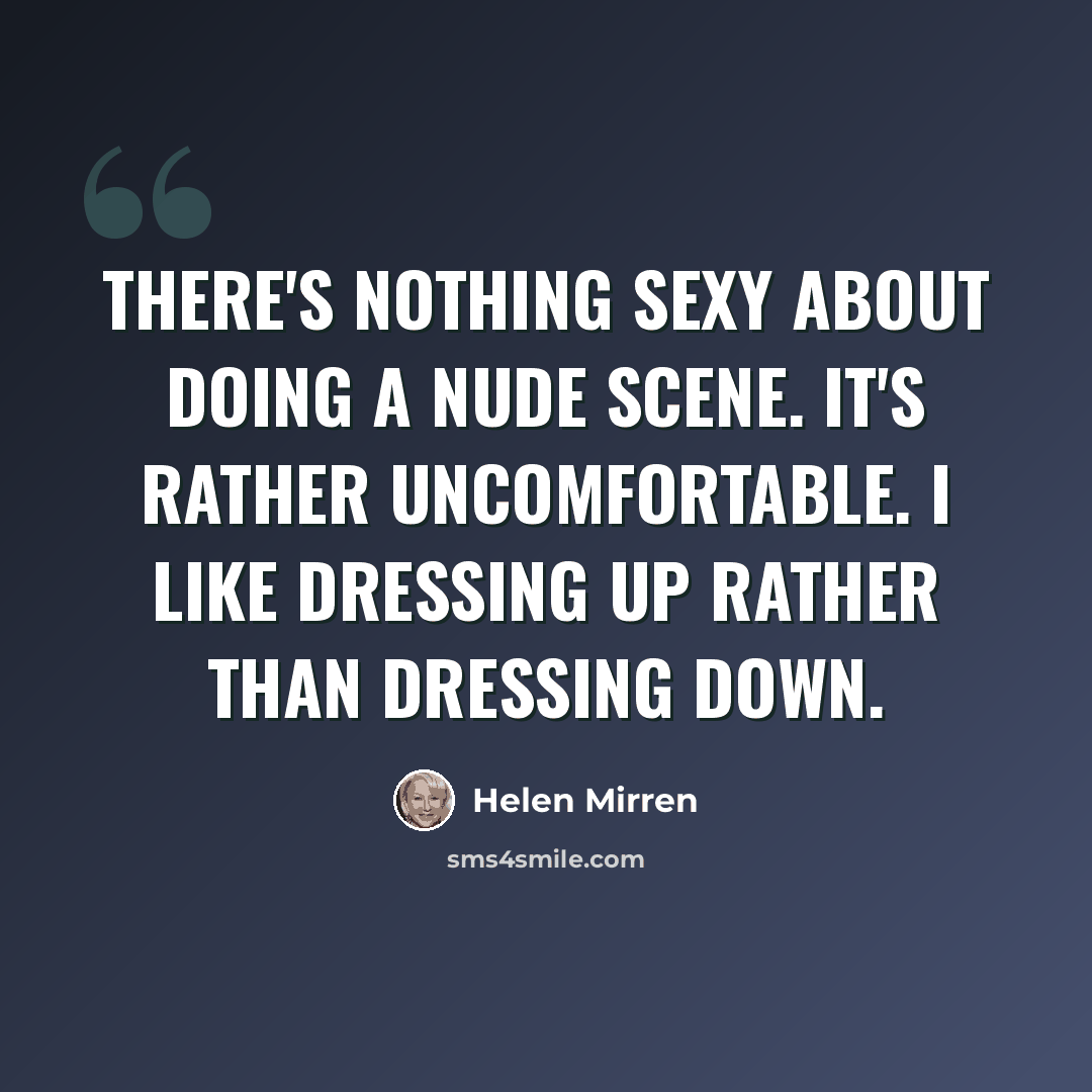 “There's nothing sexy about doing a nude scene. It's rather uncomfortable. I like dressing up rather than dressing down.” quote by Helen Mirren