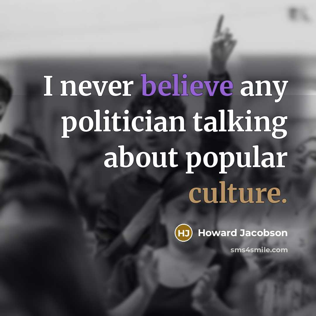 “I never believe any politician talking about popular culture.” quote by Howard Jacobson