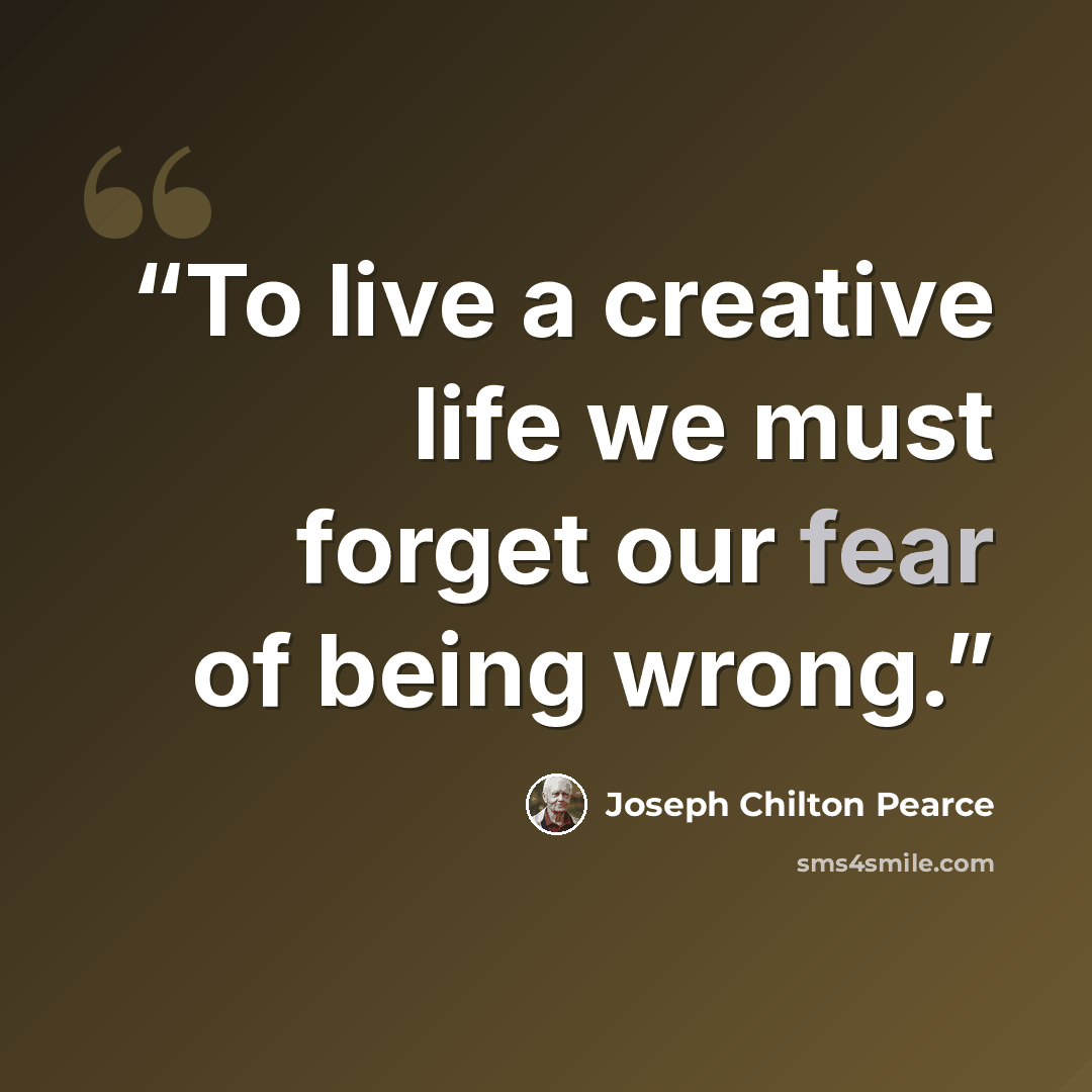 “To live a creative life we must forget our fear of being wrong.” quote by Joseph Chilton Pearce