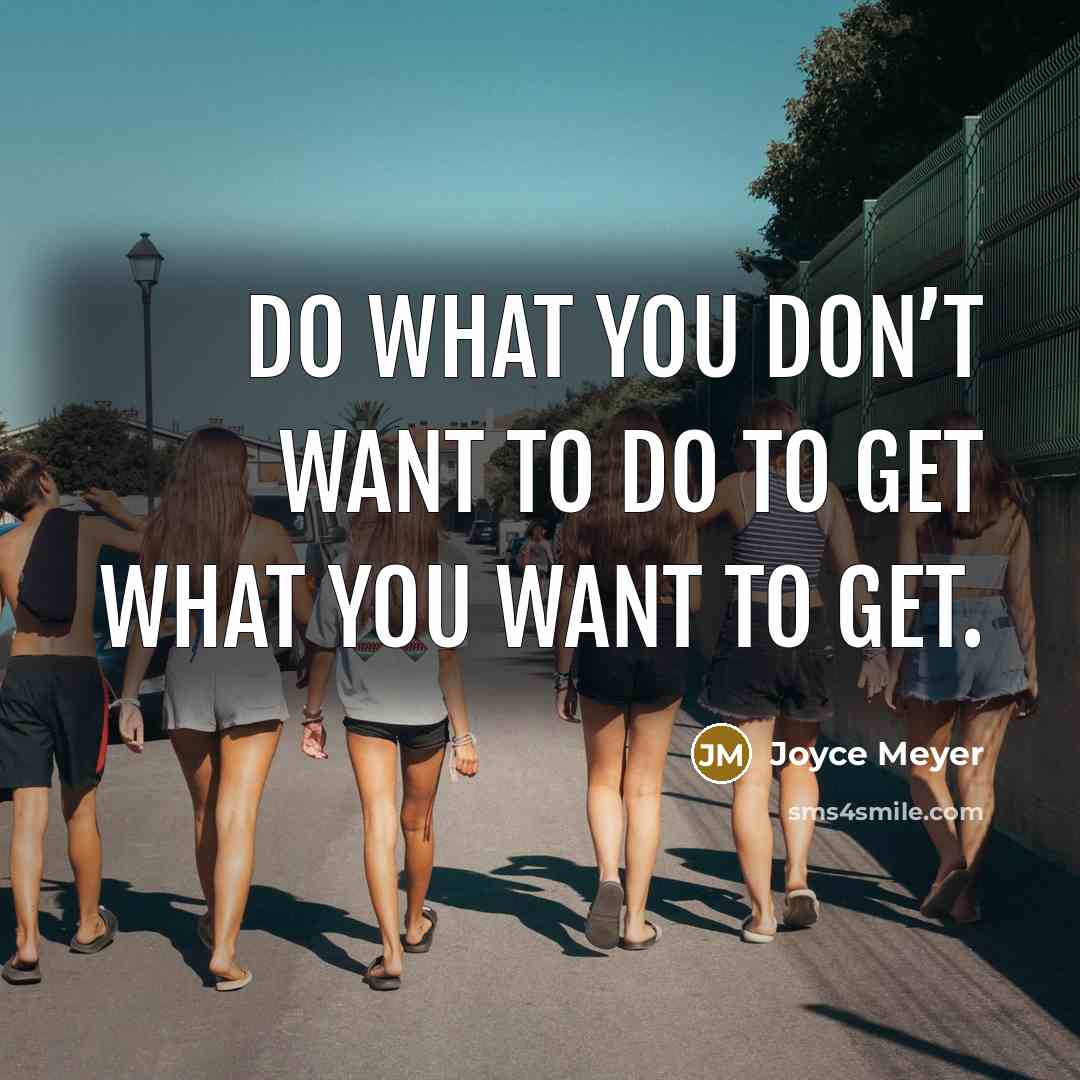 “Do what you don’t want to do to get what you want to get.” quote by Joyce Meyer