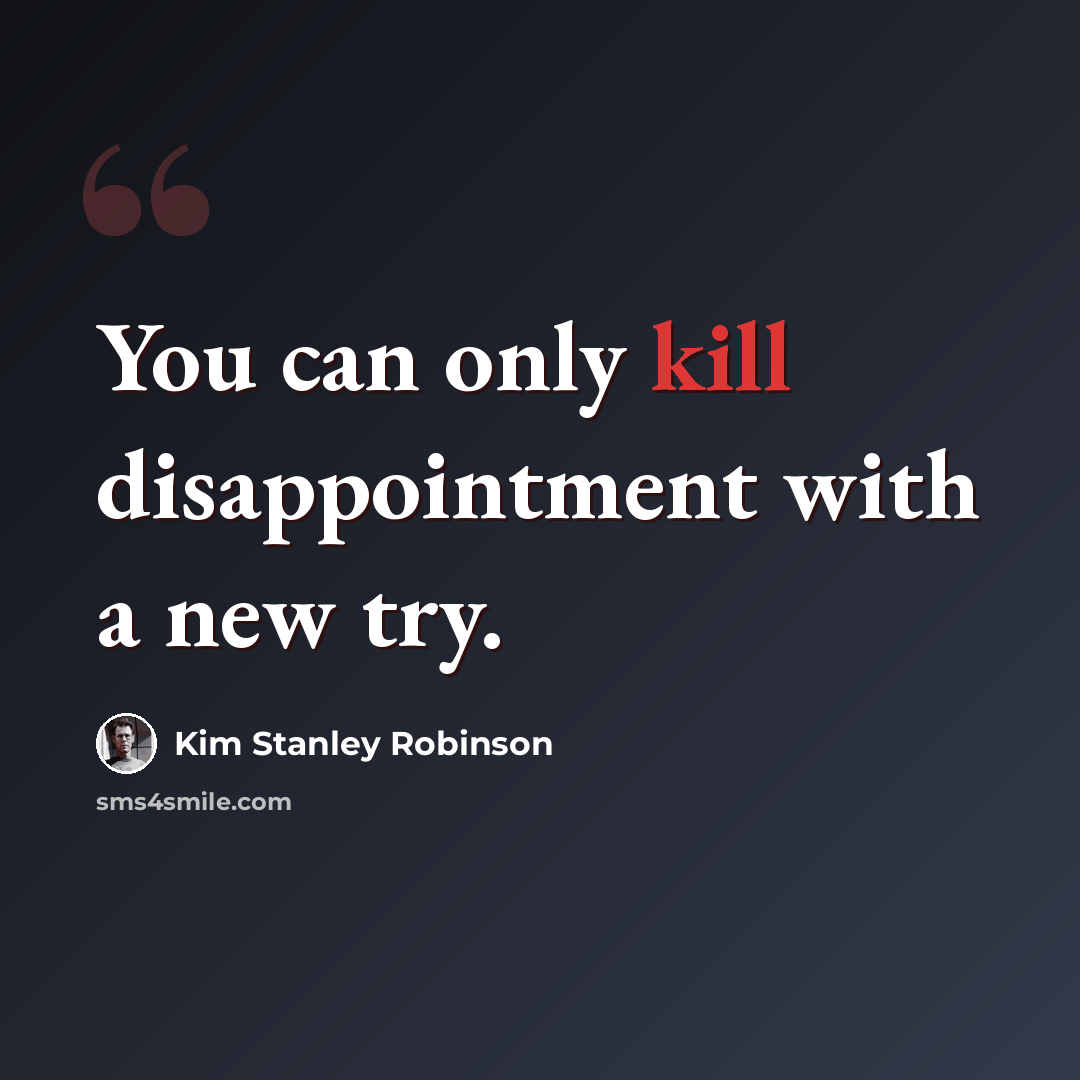 “You can only kill disappointment with a new try.” quote by Kim Stanley Robinson