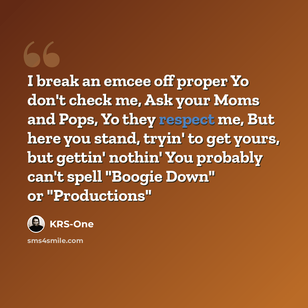 “I break an emcee off proper Yo don't check me, Ask your Moms and Pops, Yo they respect me, But here you stand, tryin' to get yours, but gettin' nothin' You probably can't spell "Boogie Down" or "Productions"” quote by KRS-One