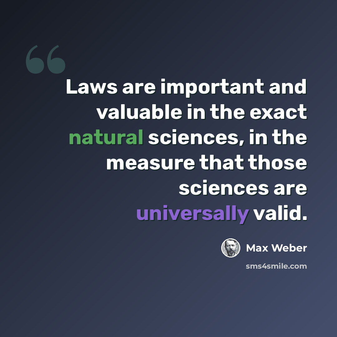 “Laws are important and valuable in the exact natural sciences, in the measure that those sciences are universally valid.” quote by Max Weber