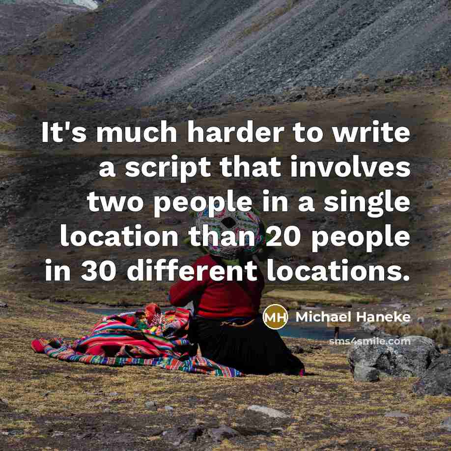 “It's much harder to write a script that involves two people in a single location than 20 people in 30 different locations.” quote by Michael Haneke