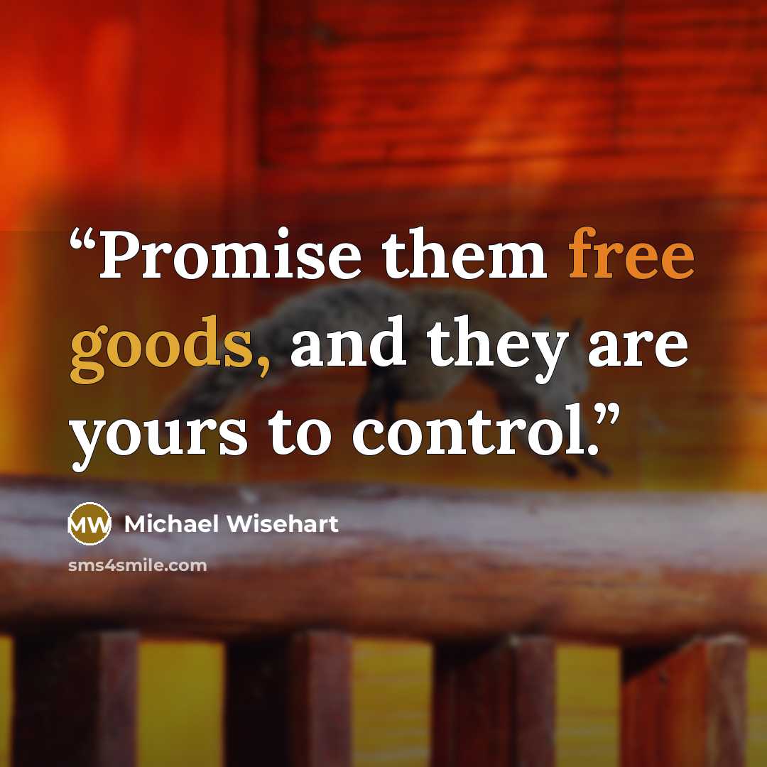 “Promise them free goods, and they are yours to control.” quote by Michael Wisehart